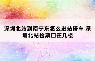 深圳北站到南宁东怎么进站搭车 深圳北站检票口在几楼